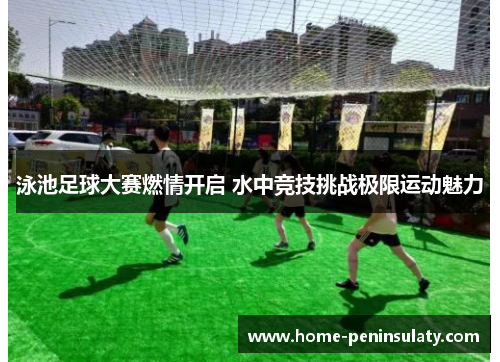 泳池足球大赛燃情开启 水中竞技挑战极限运动魅力