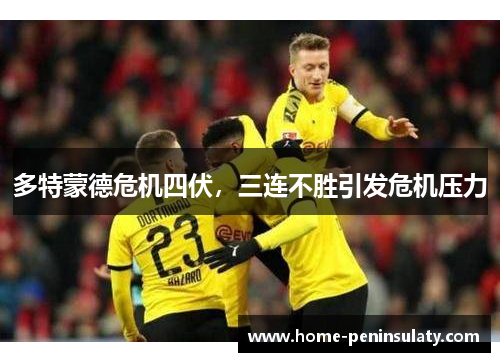 多特蒙德危机四伏，三连不胜引发危机压力
