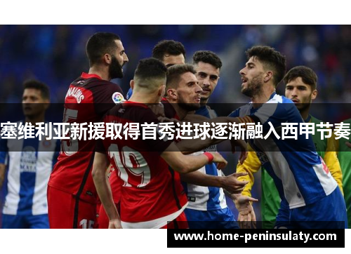 塞维利亚新援取得首秀进球逐渐融入西甲节奏