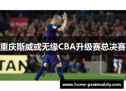 重庆斯威或无缘CBA升级赛总决赛