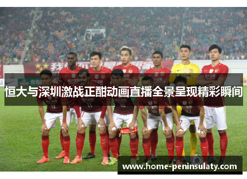 恒大与深圳激战正酣动画直播全景呈现精彩瞬间